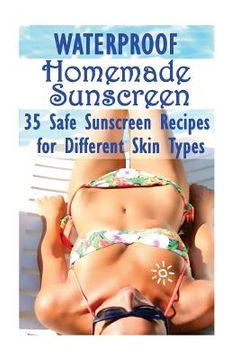 portada Waterproof Homemade Sunscreen: 35 Safe Sunscreen Recipes for Different Skin Types (en Inglés)