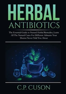 portada Herbal Antibiotics: The Essential Guide to Natural Herbal Remedies, Learn All The Natural Cures For Different Ailments Your Doctor Never T (en Inglés)