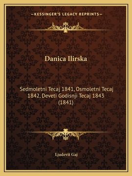 portada Danica Ilirska: Sedmoletni Tecaj 1841, Osmoletni Tecaj 1842, Deveti Godisnji Tecaj 1843 (1841) (in Croacia)