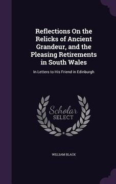 portada Reflections On the Relicks of Ancient Grandeur, and the Pleasing Retirements in South Wales: In Letters to His Friend in Edinburgh (en Inglés)