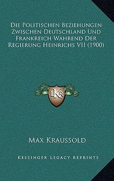 portada Die Politischen Beziehungen Zwischen Deutschland Und Frankreich Wahrend Der Regierung Heinrichs VII (1900) (en Alemán)
