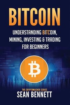 portada Bitcoin: Understanding Bitcoin, Mining, Investing & Trading for Beginners (en Inglés)