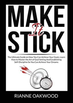 portada Make It Stick: The Ultimate Guide on How You Can Achieve Your Goals, Learn How to Master the Art of Goal Setting And Establishing Sel (in English)