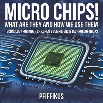 portada Micro Chips! What are They and how we use Them - Technology for Kids - Children's Computers & Technology Books (en Inglés)