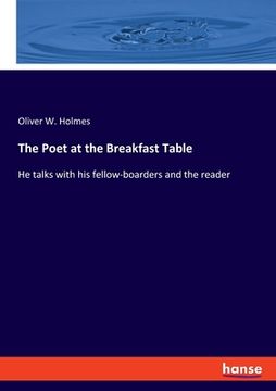 portada The Poet at the Breakfast Table: He talks with his fellow-boarders and the reader (en Inglés)