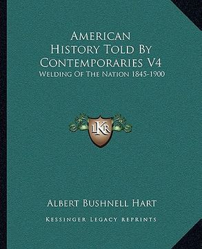 portada american history told by contemporaries v4: welding of the nation 1845-1900 (in English)