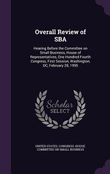 portada Overall Review of SBA: Hearing Before the Committee on Small Business, House of Representatives, One Hundred Fourth Congress, First Session, (en Inglés)