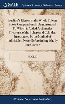 portada Euclide's Elements; the Whole Fifteen Books Compendiously Demonstrated. To Which is Added Archimedes Theorems of the Sphere and Cylinder, Investigated (en Inglés)