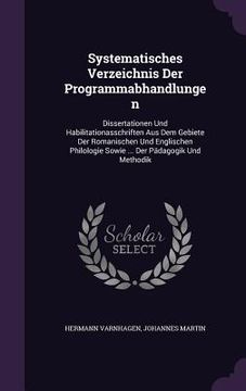 portada Systematisches Verzeichnis Der Programmabhandlungen: Dissertationen Und Habilitationasschriften Aus Dem Gebiete Der Romanischen Und Englischen Philolo (en Inglés)