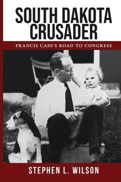 portada South Dakota Crusader: Francis Case's Road to Congress (en Inglés)