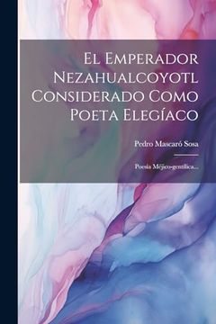 portada El Emperador Nezahualcoyotl Considerado Como Poeta Elegíaco: Poesía Méjico-Gentílica.