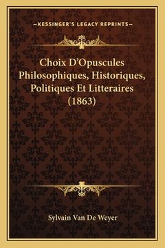 portada Choix D'Opuscules Philosophiques, Historiques, Politiques Et Litteraires (1863) (en Francés)