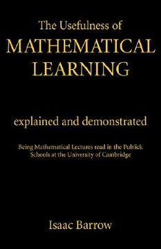portada the usefulness of mathematical learning: explained and demonstrated: being mathematical lectures read in the public schools at the university of cambr (in English)