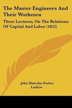 portada the master engineers and their workmen: three lectures, on the relations of capital and labor (1852) (in English)