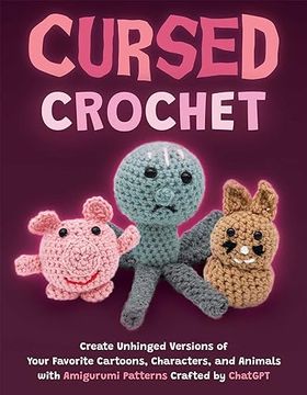 portada Cursed Crochet: Create Unhinged Versions of Your Favorite Cartoons, Characters, and Animals with Amigurumi Patterns Crafted by ChatGPT (en Inglés)