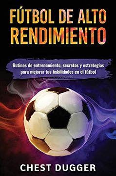 portada Fútbol de Alto Rendimiento: Rutinas de Entrenamiento, Secretos y Estrategias Para Mejorar tus Habilidades en el Fútbol