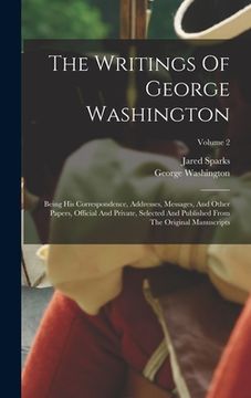 portada The Writings Of George Washington: Being His Correspondence, Addresses, Messages, And Other Papers, Official And Private, Selected And Published From (en Inglés)