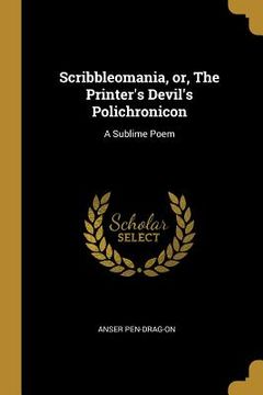 portada Scribbleomania, or, The Printer's Devil's Polichronicon: A Sublime Poem (en Inglés)
