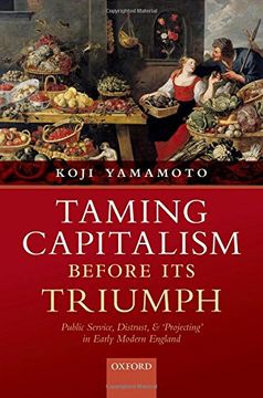 portada Taming Capitalism Before its Triumph: Public Service, Distrust, and 'projecting' in Early Modern England (en Inglés)