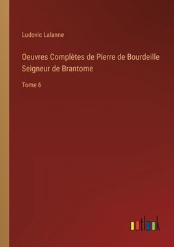 portada Oeuvres Complètes de Pierre de Bourdeille Seigneur de Brantome: Tome 6 (en Francés)