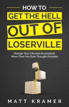 portada How to Get the Hell Out of Loserville: Change Your Life and Accomplish More Than You Ever Thought Possible (en Inglés)