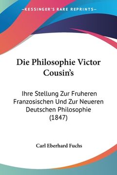 portada Die Philosophie Victor Cousin's: Ihre Stellung Zur Fruheren Franzosischen Und Zur Neueren Deutschen Philosophie (1847) (en Alemán)