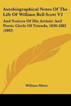 portada autobiographical notes of the life of william bell scott v2: and notices of his artistic and poetic circle of friends, 1830-1882 (1892) (en Inglés)
