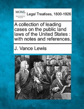 portada a collection of leading cases on the public land laws of the united states: with notes and references. (en Inglés)
