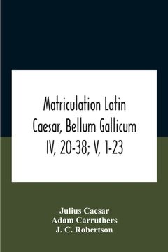 portada Matriculation Latin Caesar, Bellum Gallicum Iv, 20-38; V, 1-23 (en Inglés)