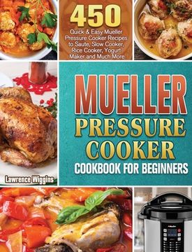 portada Mueller Pressure Cooker Cookbook for Beginners: 450 Quick & Easy Mueller Pressure Cooker Recipes to Saute, Slow Cooker, Rice Cooker, Yogurt Maker and (en Inglés)