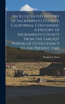 portada An Illustrated History of Sacramento County, California. Containing a History of Sacramento County From the Earliest Period of its Ocupancy to the Pre (en Inglés)