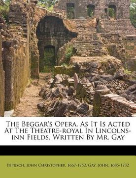 portada the beggar's opera. as it is acted at the theatre-royal in lincolns-inn fields. written by mr. gay