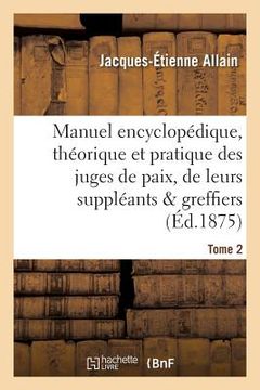 portada Manuel Encyclopédique, Théorique Et Pratique Des Juges de Paix, de Leurs Suppléants. Tome 2: Et Greffiers. (en Francés)