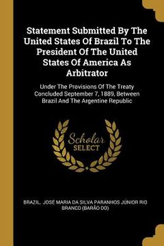 portada Statement Submitted By The United States Of Brazil To The President Of The United States Of America As Arbitrator: Under The Provisions Of The Treaty