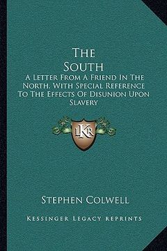 portada the south: a letter from a friend in the north, with special reference to the effects of disunion upon slavery (en Inglés)