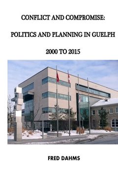 portada Conflict and Compromise: Politics and Planning in Guelph, 2000 to 2015