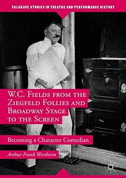 portada W.C. Fields from the Ziegfeld Follies and Broadway Stage to the Screen: Becoming a Character Comedian (Palgrave Studies in Theatre and Performance History)