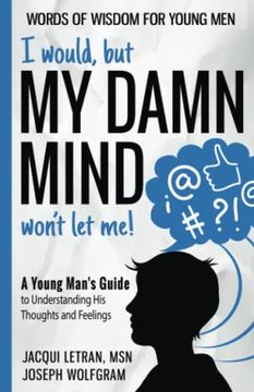 portada I Would, but my Damn Mind Won't let Me! A Young Man's Guide to Understanding his Thoughts and Feelings (Words of Wisdom for Young Men) (en Inglés)