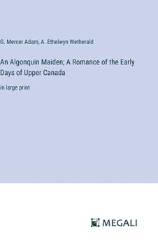portada An Algonquin Maiden; A Romance of the Early Days of Upper Canada: in large print (en Inglés)
