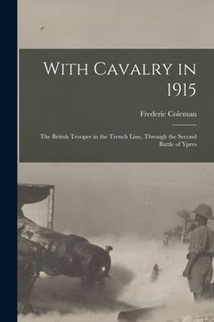 portada With Cavalry in 1915 [microform]: the British Trooper in the Trench Line, Through the Second Battle of Ypres (en Inglés)