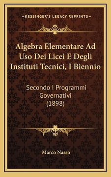 portada Algebra Elementare Ad Uso Dei Licei E Degli Instituti Tecnici, I Biennio: Secondo I Programmi Governativi (1898) (in Italian)