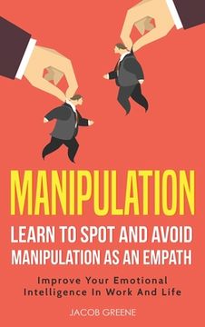 portada Manipulation: Learn To Spot and Avoid Manipulation As An Empath: Improve Your Emotional Intelligence In Work And Life: Learn To Spot (en Inglés)