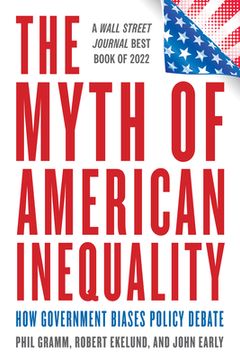 portada The Myth of American Inequality: How Government Biases Policy Debate (with a New Preface) (en Inglés)