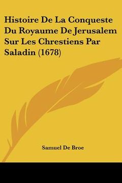 portada Histoire De La Conqueste Du Royaume De Jerusalem Sur Les Chrestiens Par Saladin (1678) (en Francés)