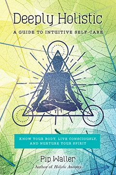 portada Deeply Holistic: A Guide to Intuitive Self-Care--Know Your Body, Live Consciously, and Nurture Your Spirit (en Inglés)
