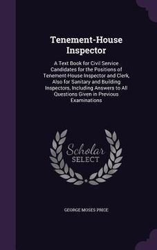 portada Tenement-House Inspector: A Text Book for Civil Service Candidates for the Positions of Tenement-House Inspector and Clerk, Also for Sanitary an (en Inglés)