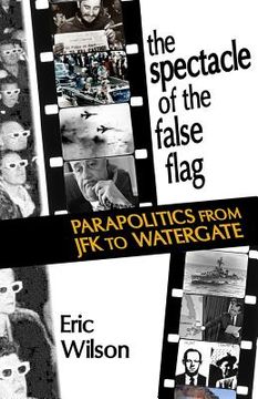 portada The Spectacle of the False-Flag: Parapolitics from JFK to Watergate (en Inglés)