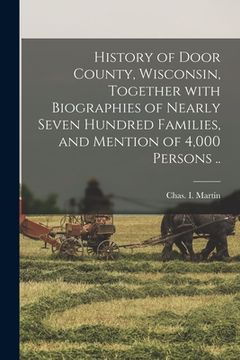 portada History of Door County, Wisconsin, Together With Biographies of Nearly Seven Hundred Families, and Mention of 4,000 Persons .. (in English)