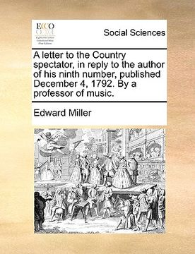 portada a letter to the country spectator, in reply to the author of his ninth number, published december 4, 1792. by a professor of music. (en Inglés)