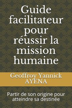 portada Guide facilitateur pour réussir la mission humaine: Partir de son origine pour atteindre sa destinée (in French)